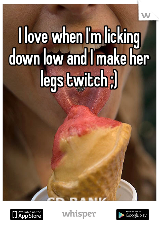 I love when I'm licking down low and I make her legs twitch ;)