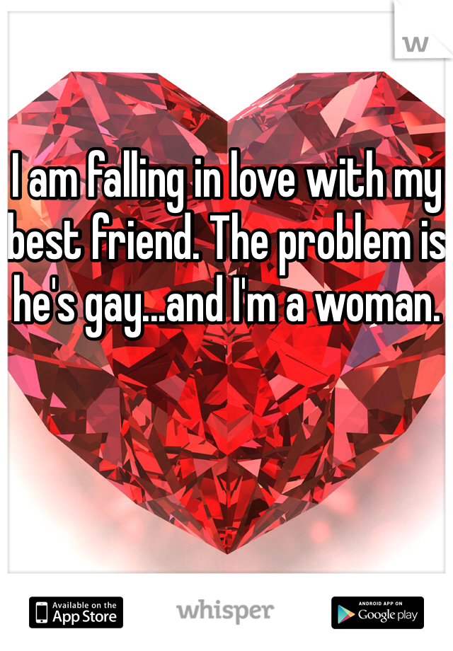 I am falling in love with my best friend. The problem is he's gay...and I'm a woman. 