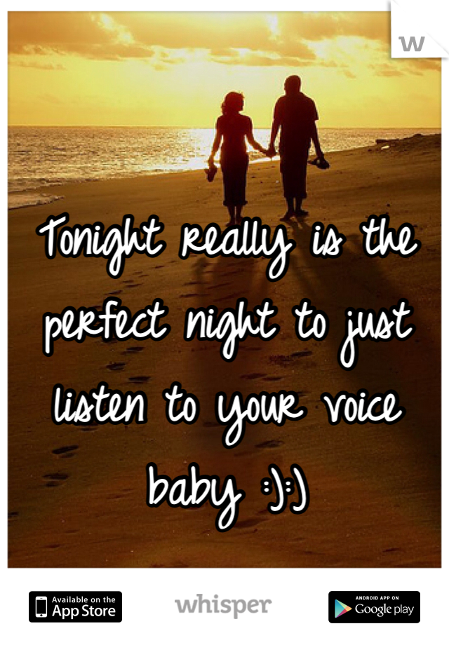Tonight really is the perfect night to just listen to your voice baby :):)