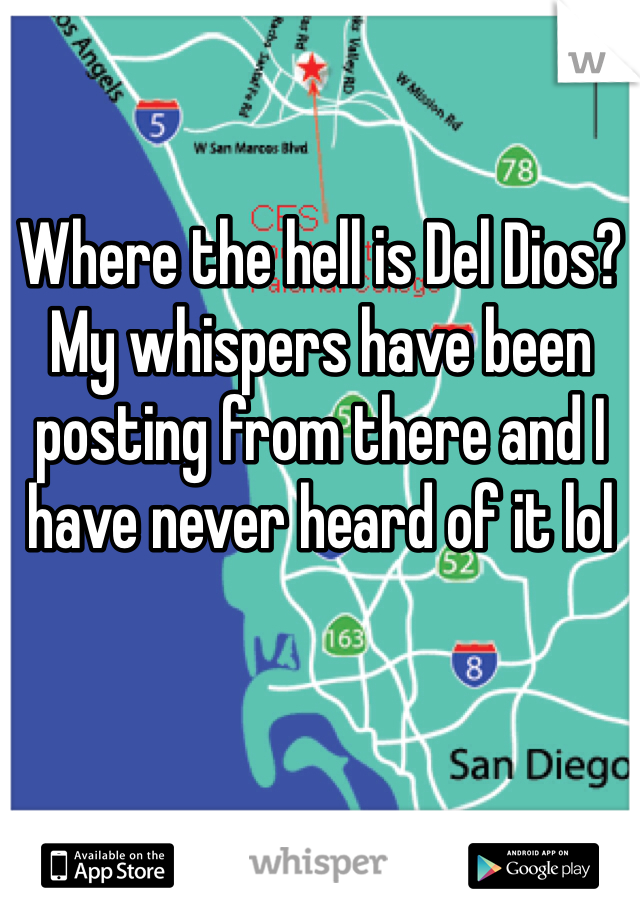 Where the hell is Del Dios? My whispers have been posting from there and I have never heard of it lol 