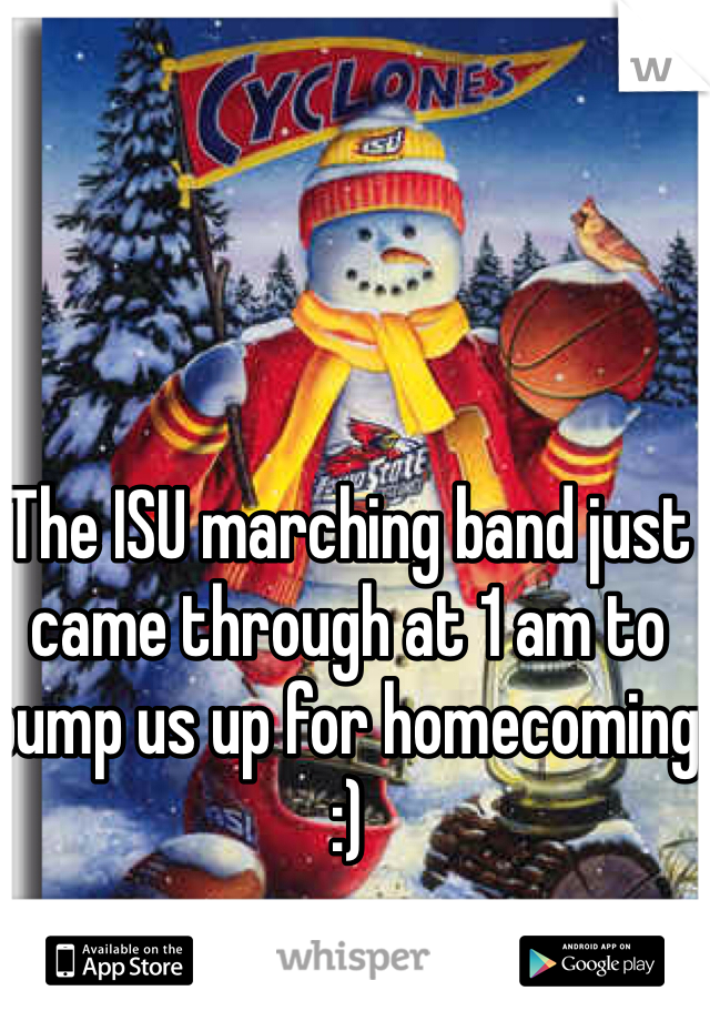 The ISU marching band just came through at 1 am to pump us up for homecoming :)