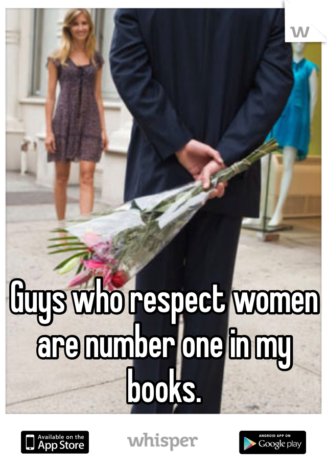 Guys who respect women are number one in my books.