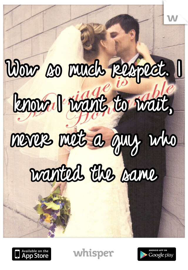 Wow so much respect. I know I want to wait, never met a guy who wanted the same 