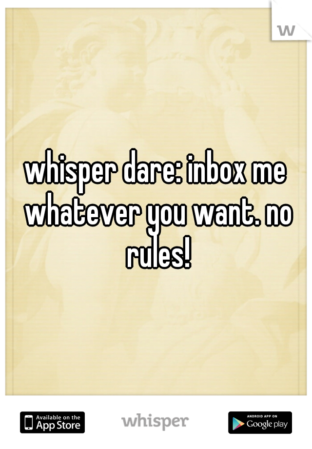 whisper dare: inbox me whatever you want. no rules!