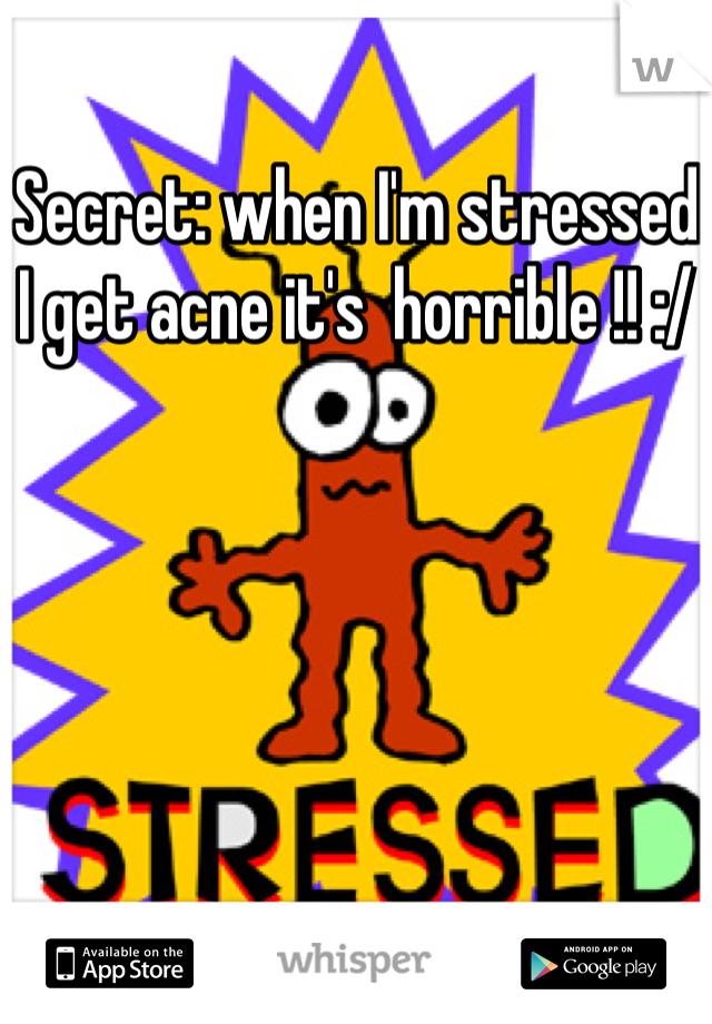 Secret: when I'm stressed I get acne it's  horrible !! :/
