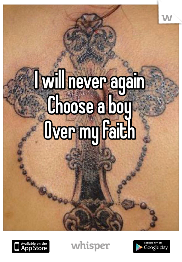 I will never again
Choose a boy
Over my faith 