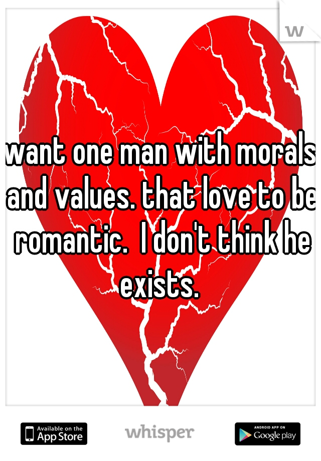 want one man with morals and values. that love to be romantic.  I don't think he exists. 