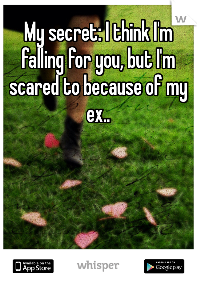 My secret: I think I'm falling for you, but I'm scared to because of my ex..