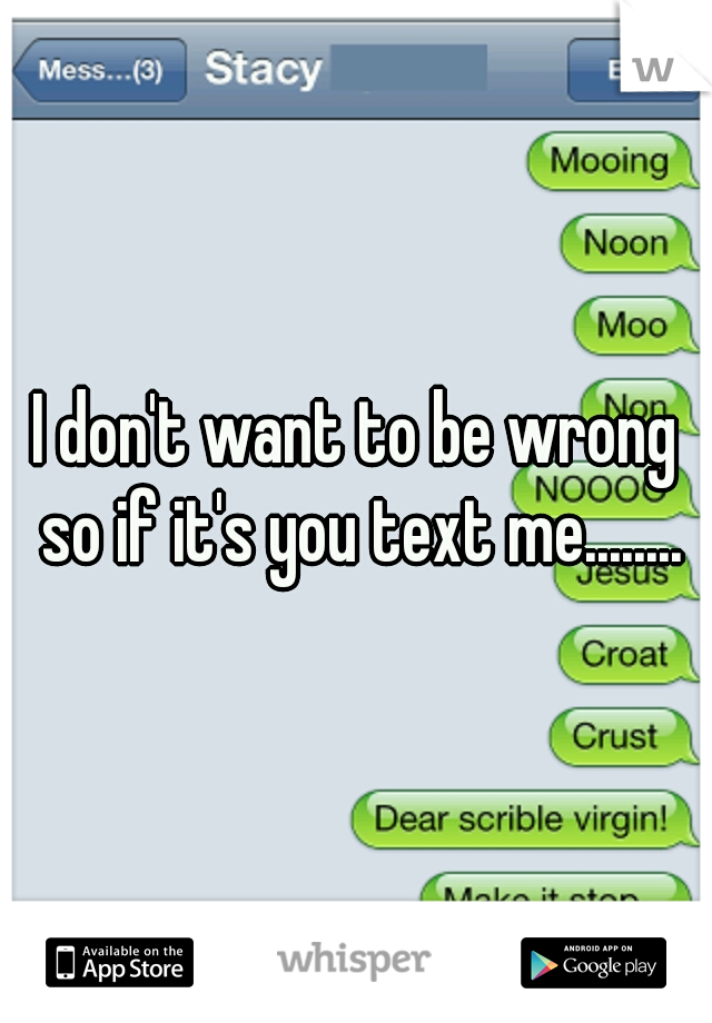 I don't want to be wrong so if it's you text me........