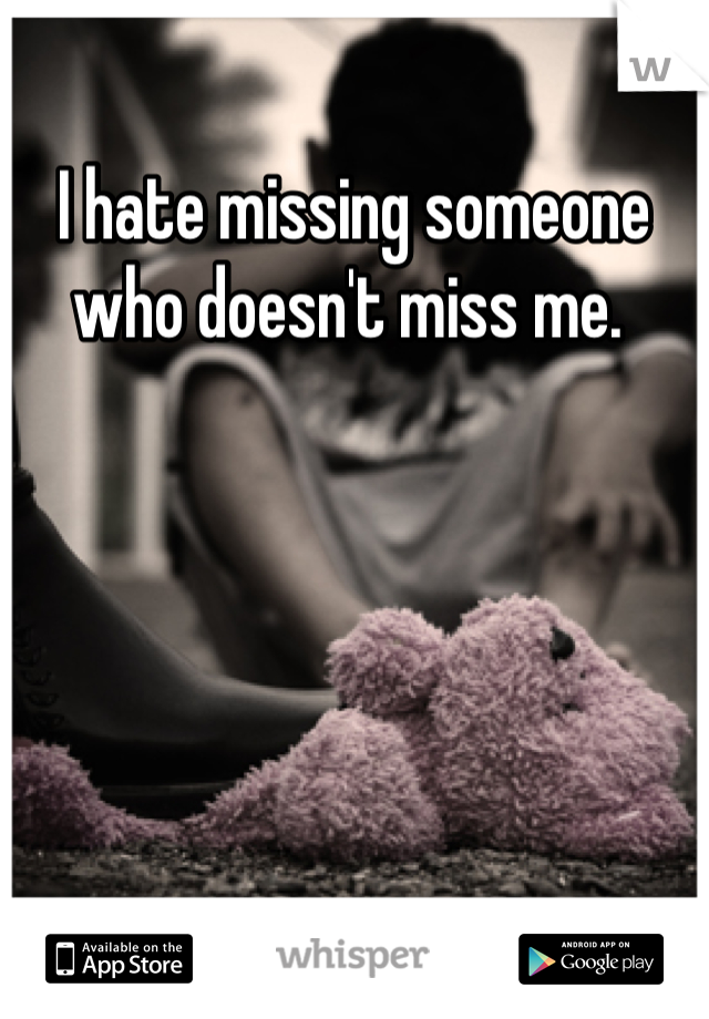 I hate missing someone who doesn't miss me. 