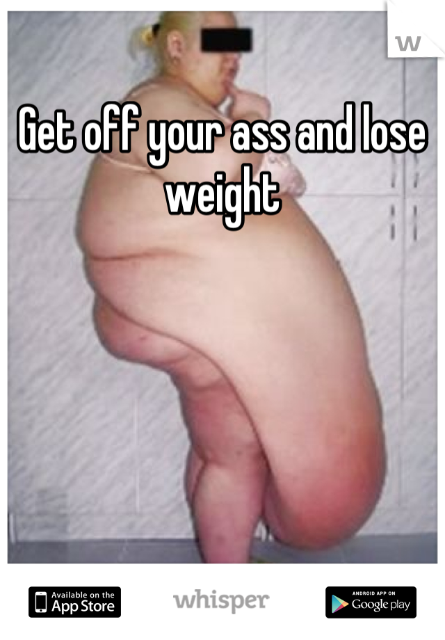 Get off your ass and lose weight