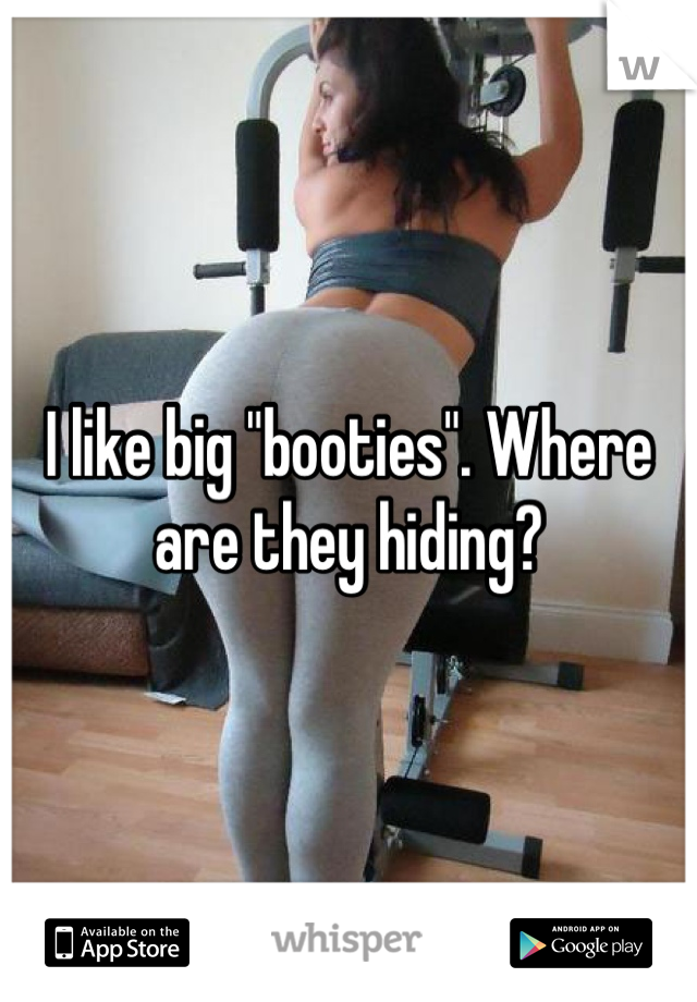 I like big "booties". Where are they hiding?