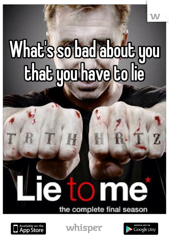 What's so bad about you that you have to lie