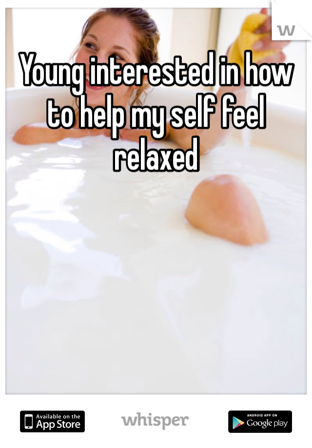 Young interested in how to help my self feel relaxed 