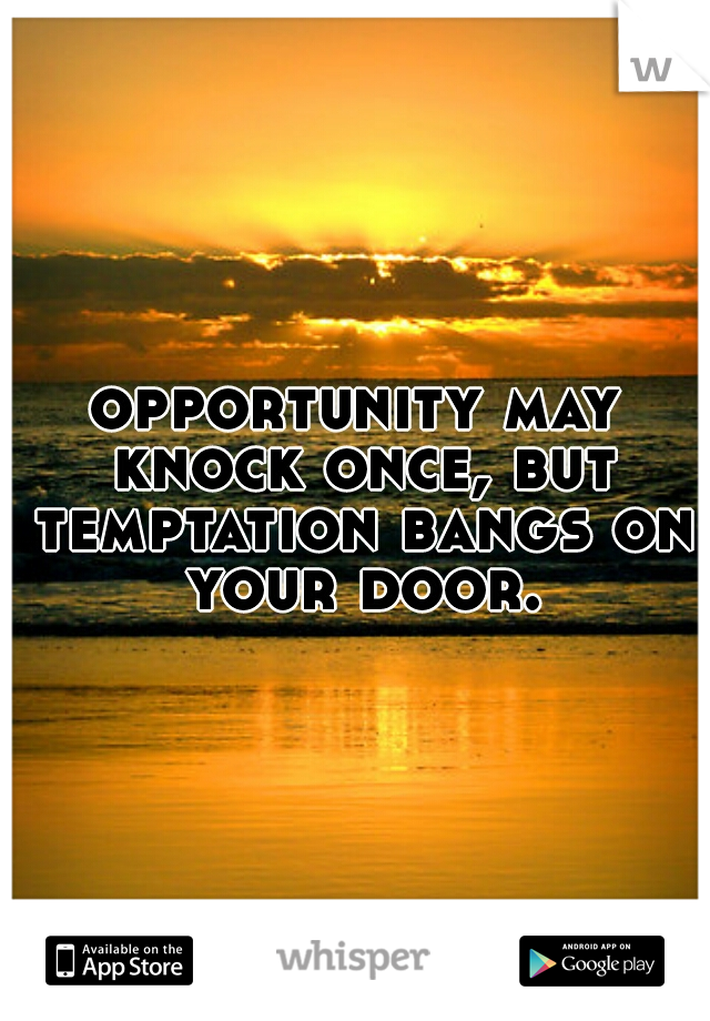 opportunity may knock once, but temptation bangs on your door.