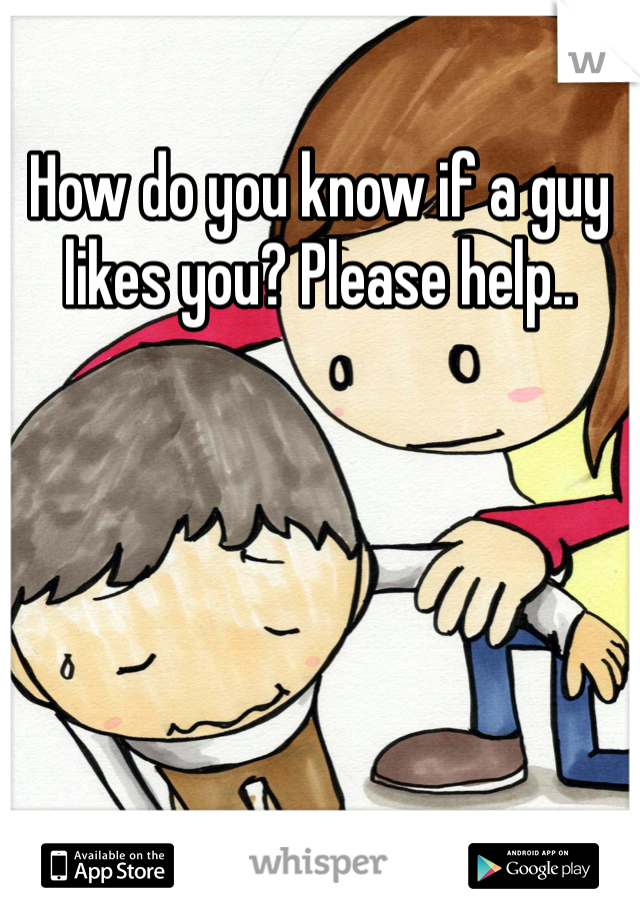 How do you know if a guy likes you? Please help.. 