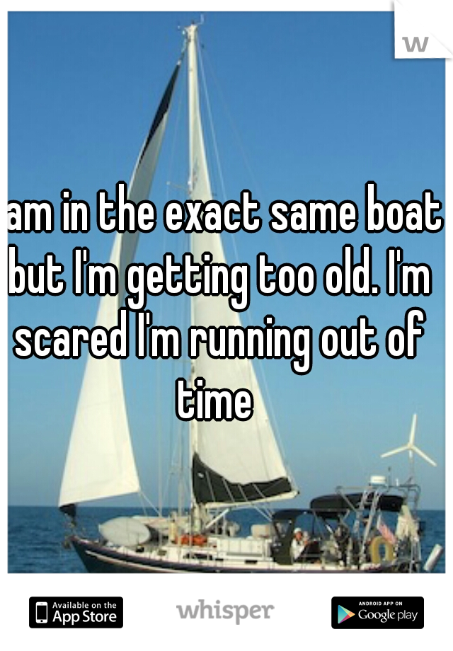 I am in the exact same boat but I'm getting too old. I'm scared I'm running out of time 