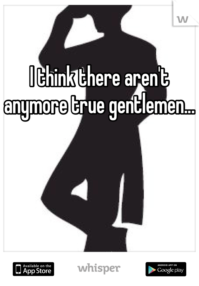 I think there aren't anymore true gentlemen...