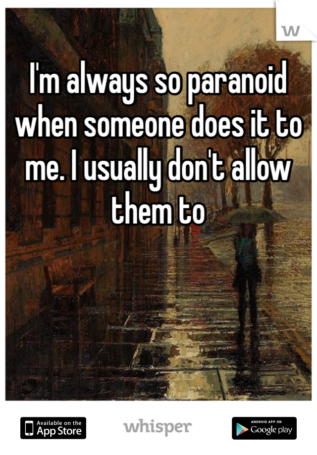 I'm always so paranoid when someone does it to me. I usually don't allow them to