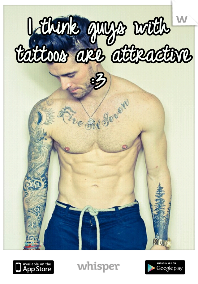 I think guys with tattoos are attractive :3 