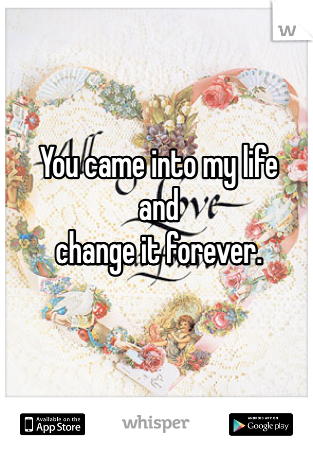 You came into my life 
and 
change it forever. 
