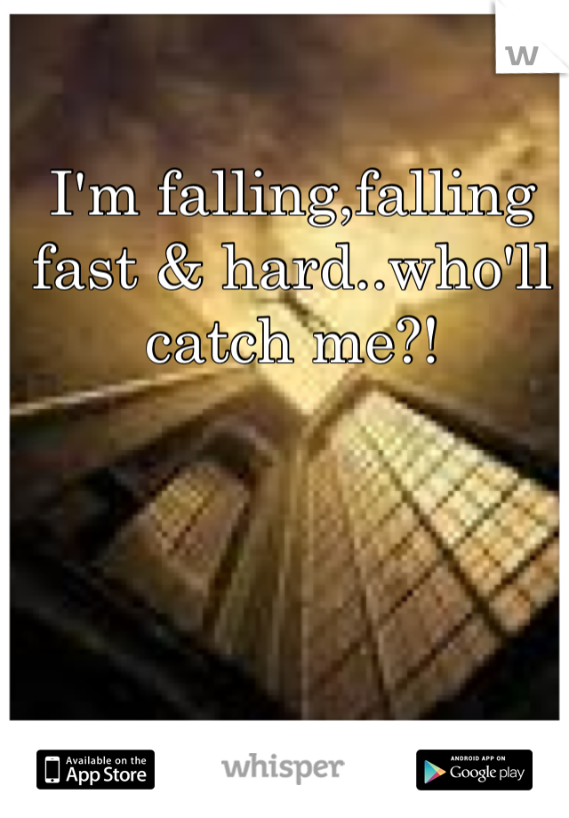 I'm falling,falling fast & hard..who'll catch me?!