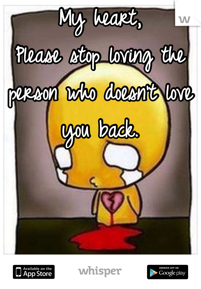 My heart,
Please stop loving the person who doesn't love you back.