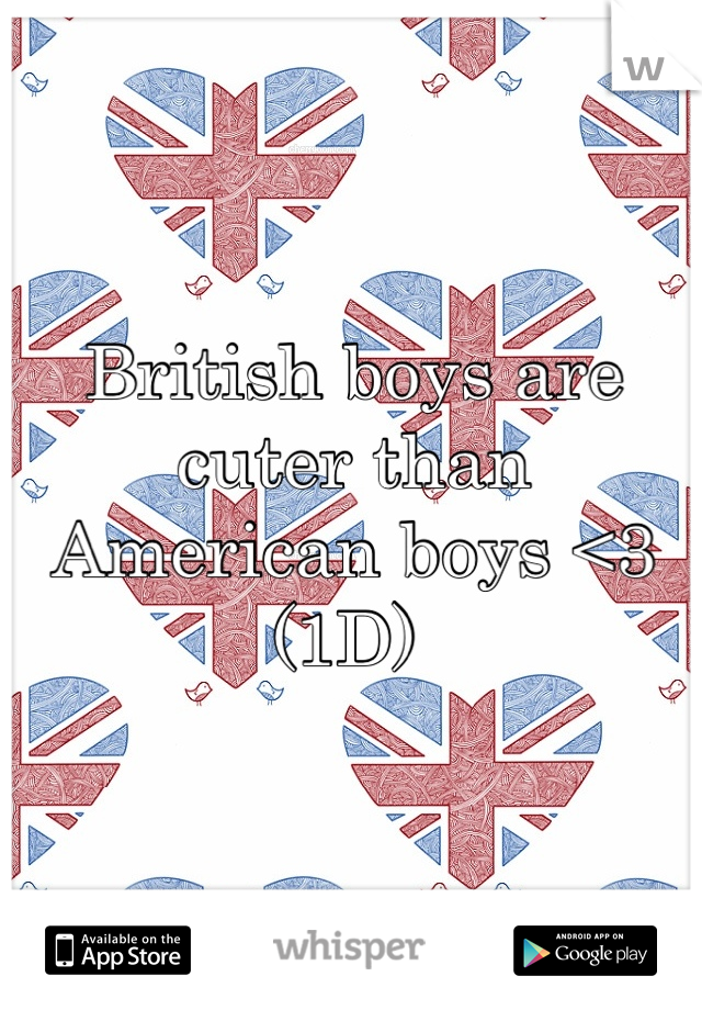 British boys are  cuter than American boys <3 (1D) 