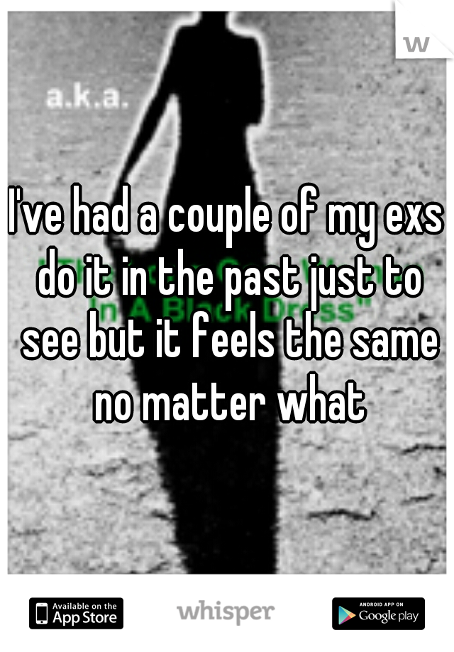 I've had a couple of my exs do it in the past just to see but it feels the same no matter what