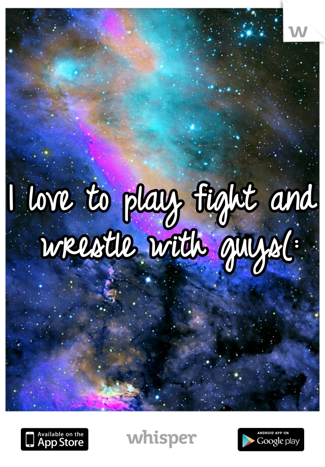 I love to play fight and wrestle with guys(: