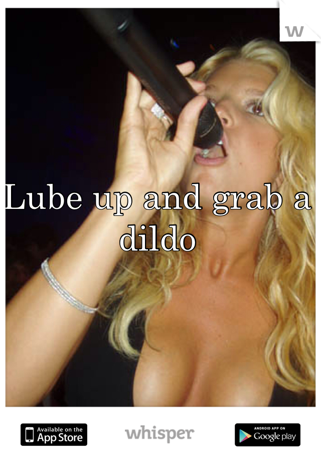 Lube up and grab a dildo