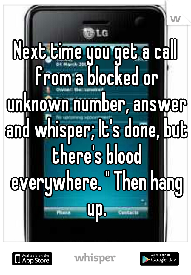 Next time you get a call from a blocked or unknown number, answer and whisper; It's done, but there's blood everywhere. " Then hang up.