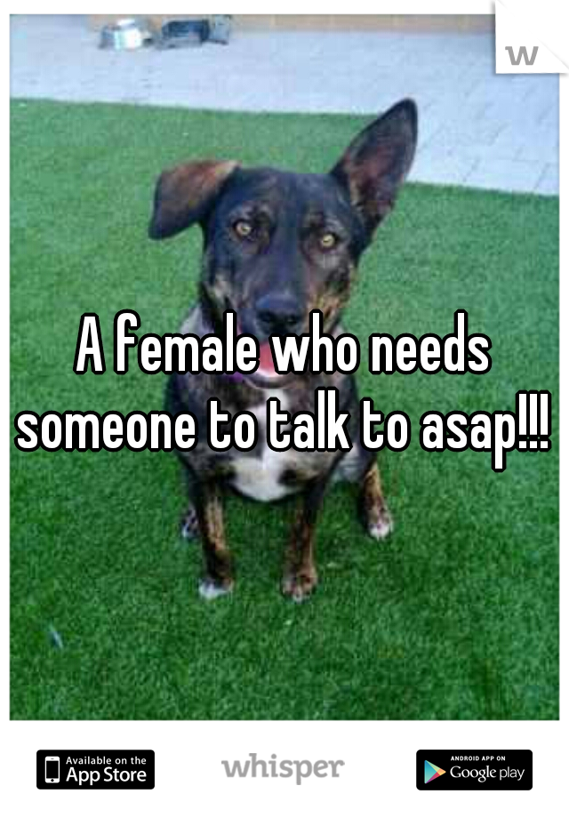 A female who needs someone to talk to asap!!! 