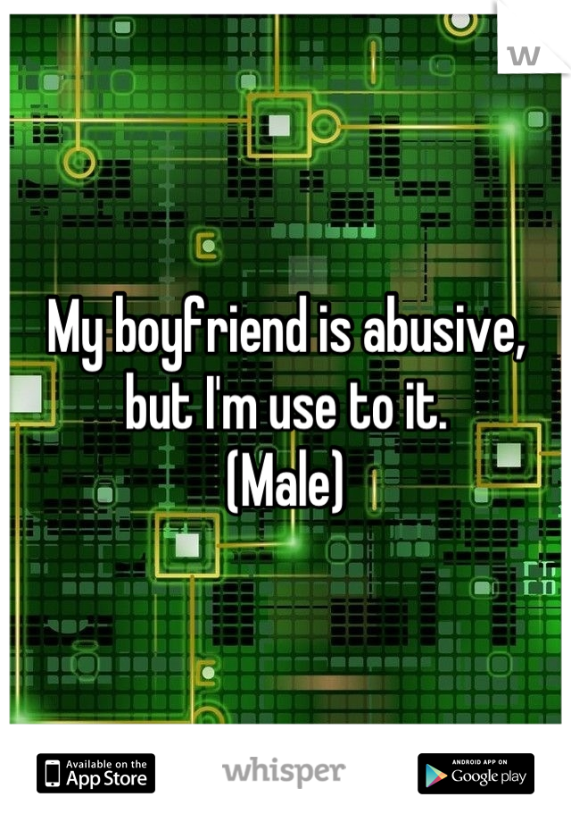 My boyfriend is abusive, but I'm use to it.
(Male)