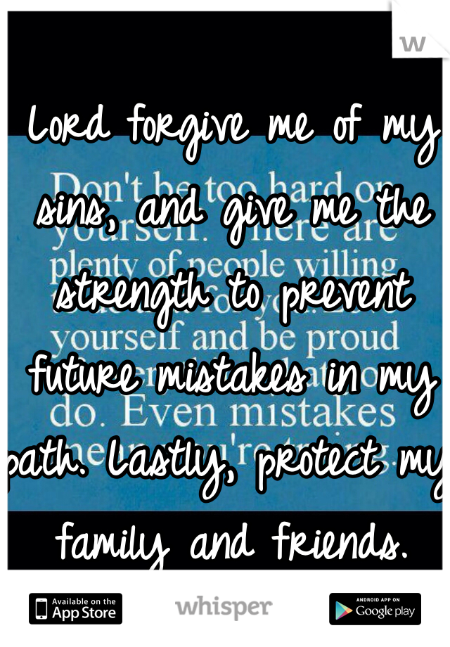 Lord forgive me of my sins, and give me the strength to prevent future mistakes in my path. Lastly, protect my family and friends. 