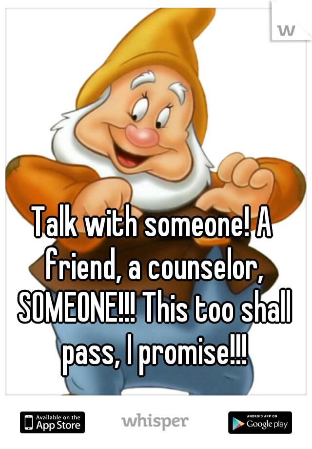 Talk with someone! A friend, a counselor, SOMEONE!!! This too shall pass, I promise!!!