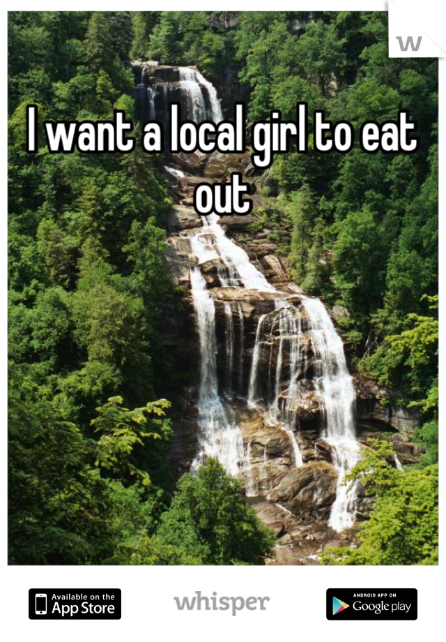 I want a local girl to eat out
