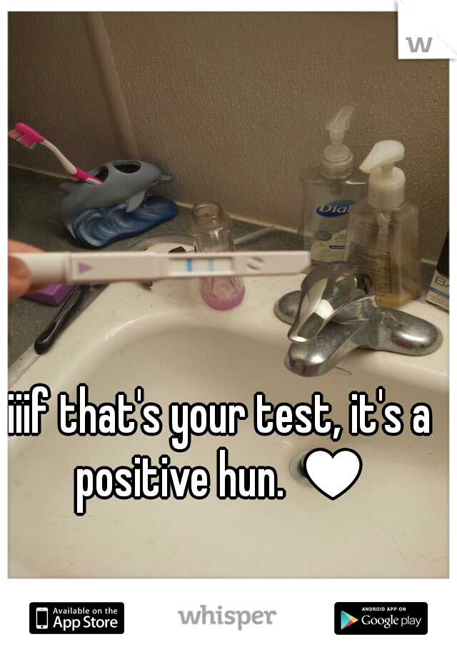iiif that's your test, it's a positive hun. ♥