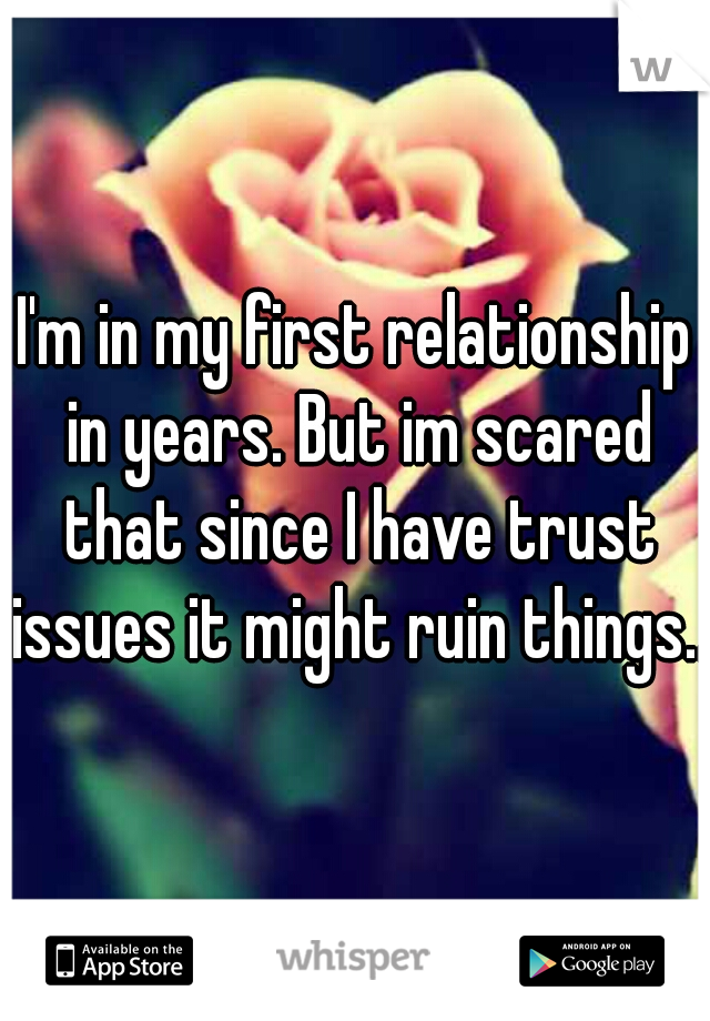 I'm in my first relationship in years. But im scared that since I have trust issues it might ruin things...