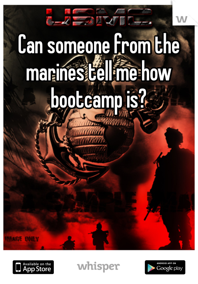 Can someone from the marines tell me how bootcamp is? 
