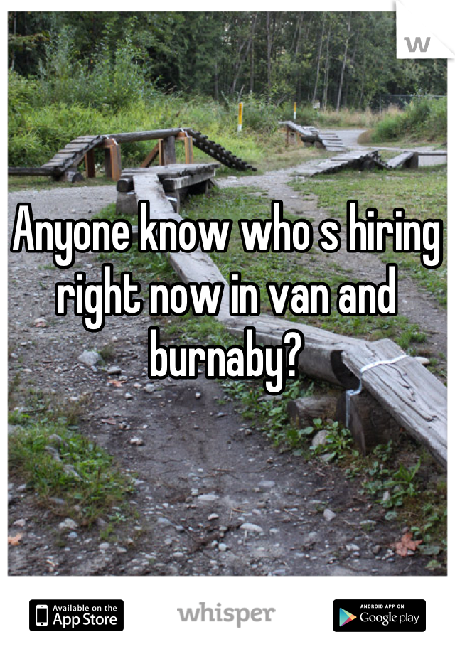 Anyone know who s hiring right now in van and burnaby?