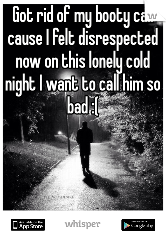Got rid of my booty call cause I felt disrespected now on this lonely cold night I want to call him so bad :(