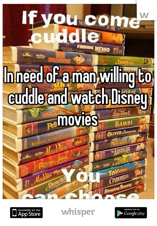 In need of a man willing to cuddle and watch Disney movies