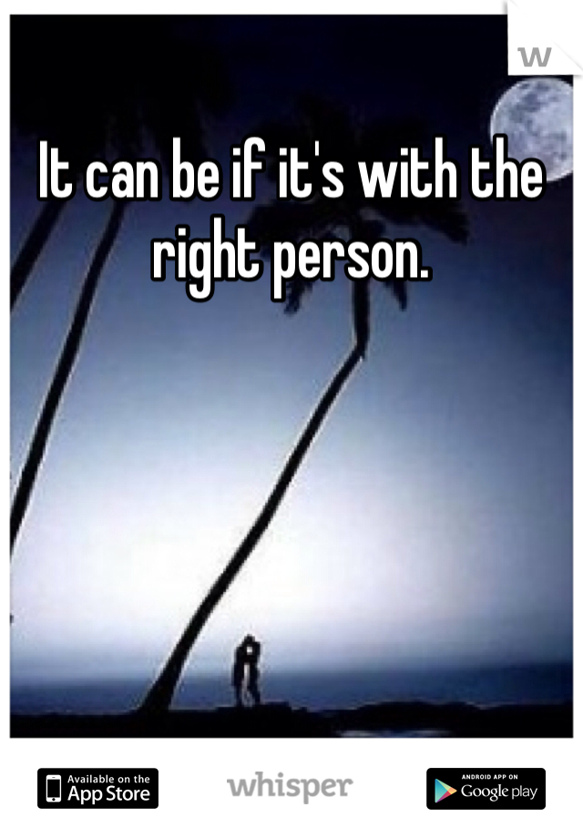 It can be if it's with the right person.