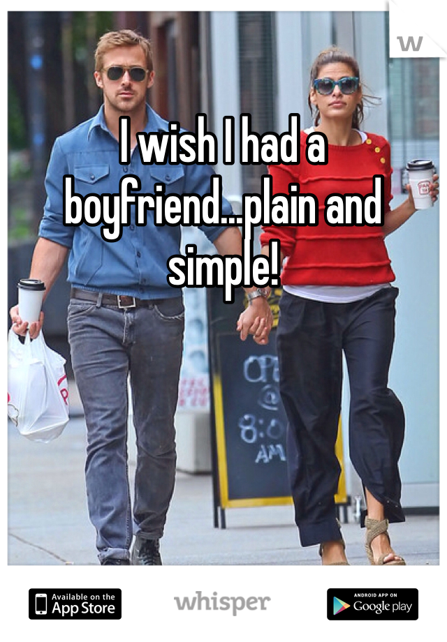 I wish I had a boyfriend...plain and simple!