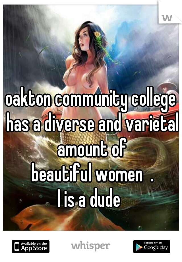 oakton community college has a diverse and varietal amount of

 beautiful women  .

I is a dude 