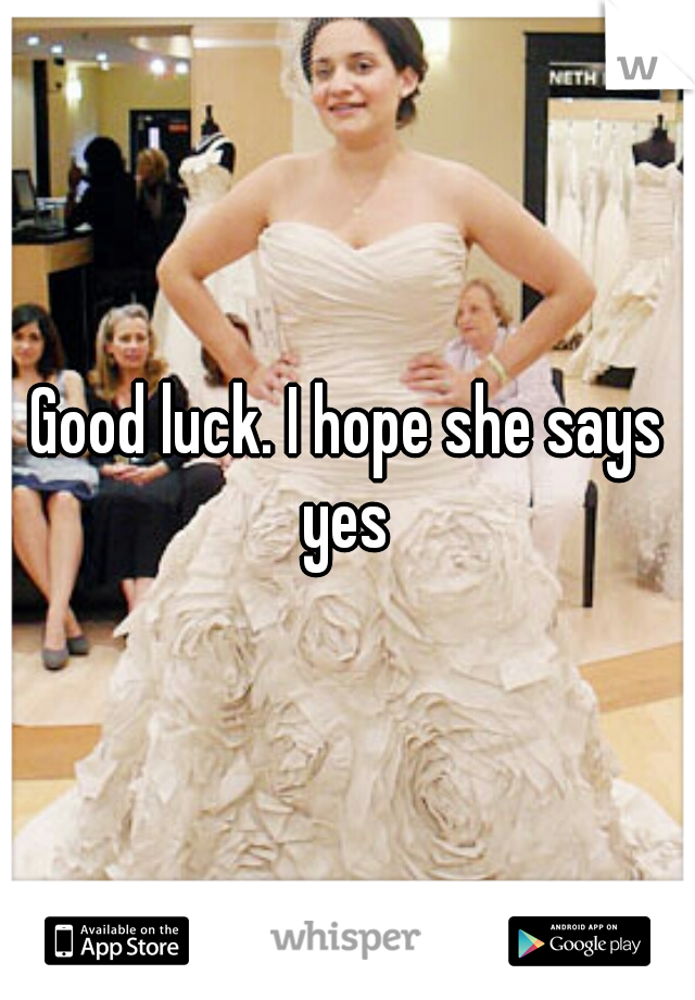 Good luck. I hope she says yes 