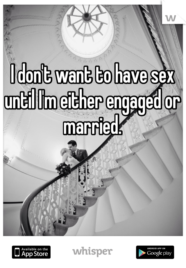 I don't want to have sex until I'm either engaged or married.