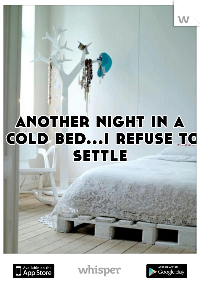 another night in a cold bed...i refuse to settle 