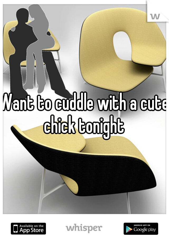 Want to cuddle with a cute chick tonight 